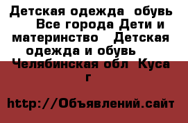 Детская одежда, обувь . - Все города Дети и материнство » Детская одежда и обувь   . Челябинская обл.,Куса г.